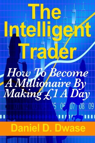 The Intelligent Trader: How To Become A Millionaire By Making  £1 A Day