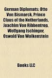 German Diplomats: Otto Von Bismarck, Prince Claus of the Netherlands, Joachim Von Ribbentrop, Wolfgang Ischinger, Oswald Von Wolkenstein: Otto von ... Stresemann, Fritz Grobba, Arthur Zimmermann
