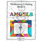 Angels: Meditative Coloring Book 1: Adult Coloring for relaxation, stress reduction, meditation, spiritual connection, prayer, centering, healing, and coming into your deep true self; for ages 9-109. ~ Aliyah Schick
