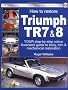 How To Restore Triumph Tr7 & 8: Your Step-by-step Illustrated Guide To Body, Trim & Mechanical Restoration
