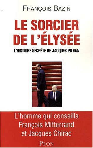 Le sorcier de l'Elysée : L'histoire secrète de Jacques Pilhan