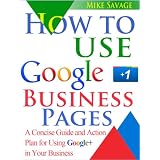 How to Use Google+ Business Pages: A Concise Guide and Action Plan for Using Google+ in Your Businessdi Mike Savage