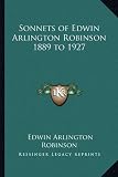 Sonnets of Edwin Arlington Robinson 1889 to 1927