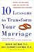 Ten Lessons to Transform Your Marriage: America's Love Lab Experts Share Their Strategies for Strengthening Your Relationship
