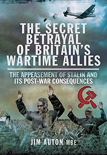 The Secret Betrayal of Britain's Wartime Allies: The eppeasement of Stalin and its post-war consequences