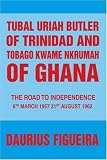 Tubal Uriah Butler of Trinidad and Tobago Kwame Nkrumah of Ghana: The Road to Independence