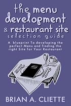 The Menu Development and Restaurant Site Selection Guide: A blueprint to developing the perfect Menu and finding the right site for your Restaurant