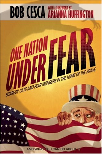 One Nation Under Fear: Scaredy Cats and Fear-Mongers in the Home of the Brave (And What You Can Do About It)