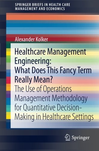 Healthcare Management Engineering: What Does This Fancy Term Really Mean?: The Use of Operations Management Methodology for Quantitative ... in Health Care Management and Economics)