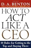 How to Act Like a CEO: 10 Rules for Getting to the Top and Staying There