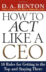 How to Act Like a CEO: 10 Rules for Getting to the Top and Staying There