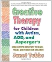 Creative Therapy For Children With Autism, Add And Aspergers: Using Artistic Creativity to Reach, Teach, and Touch Our Children