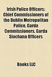 Irish Police Officers: Chief Commissioners of the Dublin Metropolitan Police, Garda Commissioners, Garda Sochna Officers-