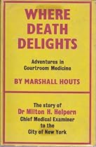 Where death delights; the story of Dr. Milton Helpern and forensic medicine