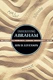Inheriting Abraham : the legacy of the patriarch in Judaism, Christianity, and Islam