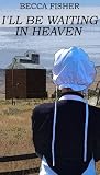 Ill Be Waiting In Heaven (Amish Romance)