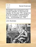 Stockdale's new companion to the London calendar, or court and city register, for the year 1791: being a list of all the changes in administration, from ... present king, ... to November 20, 1790. ...