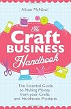 The Craft Business Handbook: The Essential Guide To Making Money from your Crafts and Handmade Products