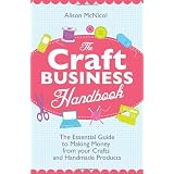 The Craft Business Handbook - The Essential Guide To Making Money from Your Crafts and Handmade Products ~ Alison McNicol