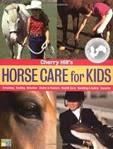 Cherry Hill's Horse Care for Kids: Grooming, Feeding, Behavior, Stable &amp; Pasture, Health Care, Handling &amp; Safety, Enjoying