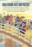 Challenging Past And Present : The Metamorphosis Of  Nineteenth-century Japanese Art