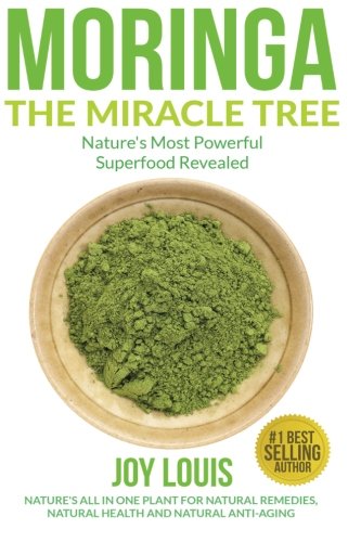 Moringa The Miracle Tree: Nature's Most Powerful Superfood Revealed, Nature's All In One Plant for Detox, Natural Weight Loss, Natural Health ... Tea, Coconut Oil, Natural Diet ) (Volume 1)