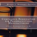 Compliance Remediation for Pharmaceutical Manufacturing: A Project Management Guide for Re-establishing FDA Compliance