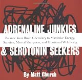 Adrenaline Junkies and Serotonin Seekers: Balance Your Brain Chemistry to Maximize Energy, Stamina, Mental Sharpness, and Emotional Well-Being