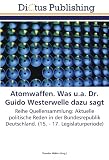 Atomwaffen. Was u.a. Dr. Guido Westerwelle dazu sagt: Reihe Quellensammlung: Aktuelle politische Reden in der Bundesrepublik Deutschland. (15. - 17. Legislaturperiode)