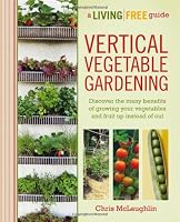 Vertical Vegetable Gardening: A Living Free Guide (Living Free Guides)