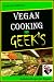 Vegan Cooking for GEEK'S : Living the Lifestyle;What is a vegan and what are the primary foods? how to become a vegan and learn to cook easy vegan recipes