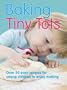 Baking with Tiny Tots: Over 50 Easy Recipes for Young Children to Enjoy Making