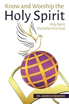 Know and Worship the Holy Spirit: Holy Spirit The Unfamiliar God