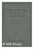 A Police Constables Guide to His Daily Work and What Ought to be Known about Criminal Law and Police Practice / by Benjamin Moore Gregg... and C. P. Brutton