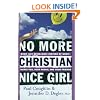 No More Christian Nice Girl: When Just Being Nice--Instead of Good--Hurts You, Your Family, and Your Friends