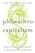 Philanthrocapitalism: How the Rich Can Save the World