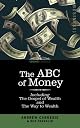 The ABC of Money: Including, The Gospel of Wealth and The Way to Wealth