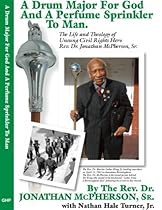 A Drum Major for God and a Perfume Sprinkler to Man: The Life and Theology of Unsung Civil Rights Hero Rev. Dr. Jonathan McPherson, Sr.