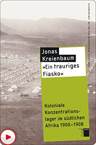 »Ein trauriges Fiasko«: Koloniale Konzentrationslager im südlichen Afrika 1900 - 1908 (Studien zur Gewaltgeschichte des 20. Jahrhunderts) (German Edition)