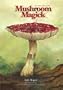 Mushroom Magick: A Visionary Field Guide