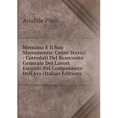 Mentana E Il Suo Monumento: Cenni Storici : Corredati Del Resoconto Generale Dei Lavori Eseguiti Pel Compimento Dell'Ara (Italian Edition)