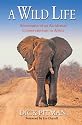 A Wild Life: Adventures of an Accidental Conservationist in Africa