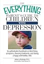 The Everything Parent's Guide To Children With Depression: An Authoritative Handbook on Identifying Symptoms, Choosing Treatments, and Raising a Happy ... Child (Everything: Parenting and Family)
