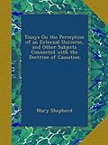 Essays On the Perception of an External Universe, and Other Subjects Connected with the Doctrine of Causation