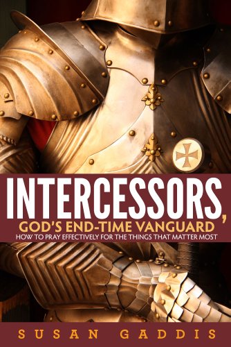 Intercessors, God's End-time Vanguard: How to Pray Effectively for the Things That Matter Most
