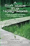 A Soft Voice in a Noisy World: A Guide to Dealing and Healing with Parkinsons Disease