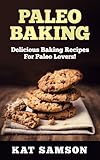 Paleo Baking: Delicious Baking Recipes For The Paleo Lover! (Cookies, Muffin/ Cupcakes, Pies, Cakes, Bagel/ Pretzel/ Tortillas)