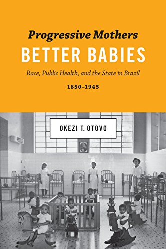 Progressive Mothers, Better Babies: Race, Public Health, and the State in Brazil, 1850-1945 (Joe R. and Teresa Lozano Long Series in Latin American and L)