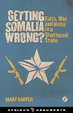 Getting Somalia Wrong?: Faith, War and Hope in a Shattered State (African Arguments)