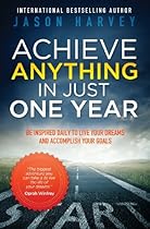 Achieve Anything in Just One Year: Be Inspired Daily to Live Your Dreams and Accomplish Your Goals Achieve Anything in Just One Year: Be Inspired Daily to Live Your Dreams and Accomplish Your Goals